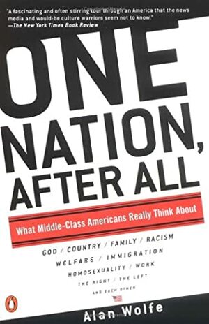 One Nation after All: What Middle Class Americans Really Think About God, Country, Family, Racism, Welfare, Immigration, Homosexuality, Work, The Right, The Left, and Each Other by Alan Wolfe