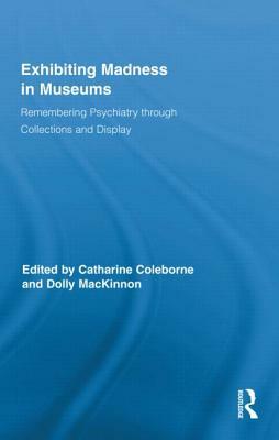 Exhibiting Madness in Museums: Remembering Psychiatry Through Collections and Display by 