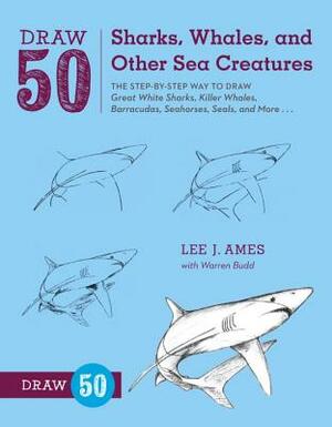 Draw 50 Sharks, Whales, and Other Sea Creatures: The Step-By-Step Way to Draw Great White Sharks, Killer Whales, Barracudas, Seahorses, Seals, and Mor by Warren Budd, Lee J. Ames