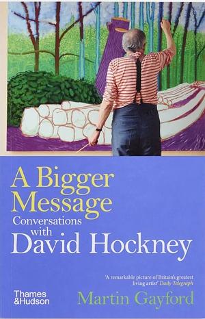 A Bigger Message: Conversations with David Hockney by Martin Gayford