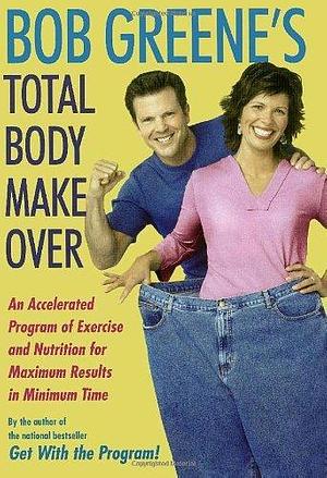 Bob Greene's Total Body Makeover: An Accelerated Program of Exercise and Nutrition for Maximum Results in Minimum Time by Bob Greene, Bob Greene