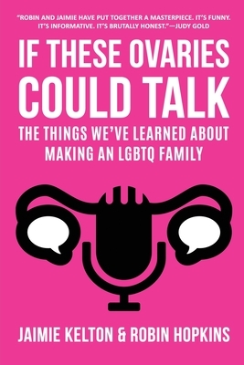 If These Ovaries Could Talk: The Things We've Learned About Making An LGBTQ Family by Jaimie Kelton, Robin Hopkins