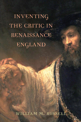 Inventing the Critic in Renaissance England by William M. Russell