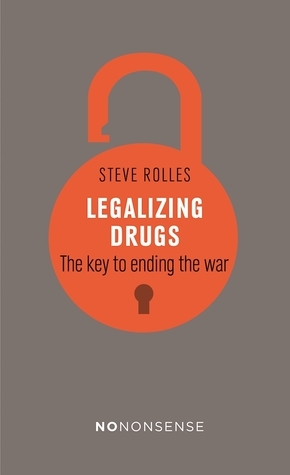 NoNonsense Legalizing Drugs: How to end the war by Steve Rolles