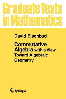 Commutative Algebra: With a View Toward Algebraic Geometry by David Eisenbud