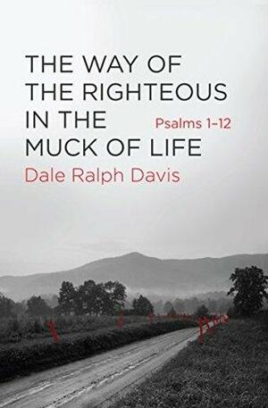 The Way of the Righteous in the Muck of Life by Dale Ralph Davis