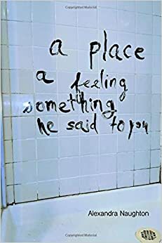 a place a feeling something he said to you by Alexandra Naughton