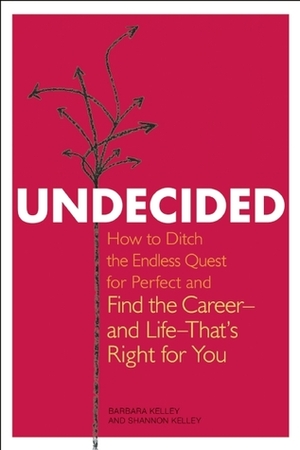 Undecided: How to Ditch the Endless Quest for Perfect and Find the Career -- and Life --That's Right for You by Barbara Kelley, Shannon Kelley