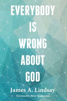 Everybody Is Wrong about God by James A. Lindsay, James Lindsay