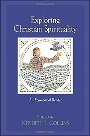 Exploring Christian Spirituality: An Ecumenical Reader by Kenneth J. Collins