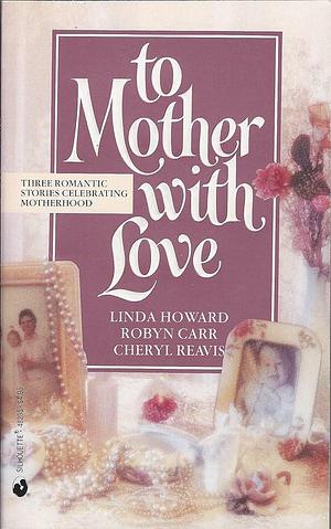 To Mother With Love by Robyn Carr, Cheryl Reavis, Linda Howard, Linda Howard