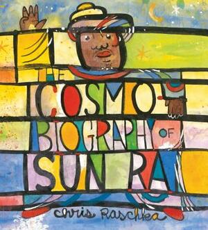 The Cosmobiography of Sun Ra: The Sound of Joy Is Enlightening by Chris Raschka