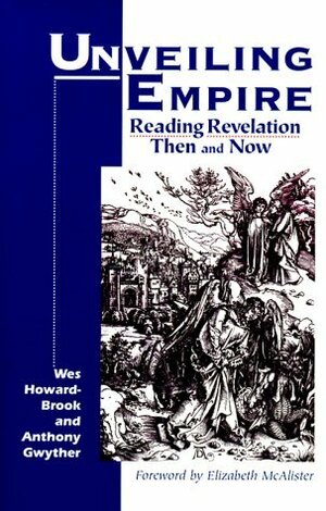 Unveiling Empire: Reading Revelation Then and Now by Wes Howard-Brook, Elizabeth McAlister, Anthony Gwyther