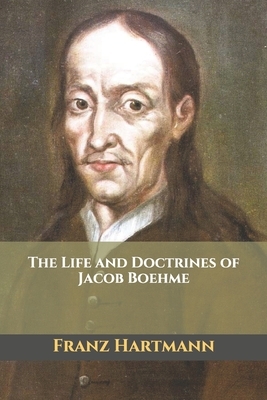 The Life and Doctrines of Jacob Boehme by Franz Hartmann