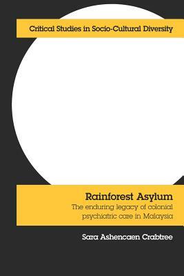 Rainforest Asylum: The Enduring Legacy of Colonial Psychiatric Care in Malaysia by Sara Ashencaen Crabtree