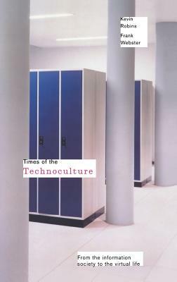 Times of the Technoculture: From the Information Society to the Virtual Life by Kevin Robins, Frank Webster