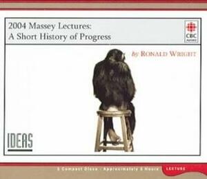 A Short History of Progress: 2004 Massey Lecture by Ronald Wright