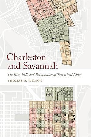 Charleston and Savannah: The Rise, Fall, and Reinvention of Two Rival Cities by Thomas D. Wilson