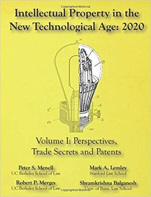 Intellectual Property in the New Technological Age 2020 Vol. I Perspectives, Trade Secrets and Patents: Vol I Perspectives, Trade Secrets and Patents by Robert P. Merges, Shyamkrishna Balganesh, Mark A Lemley, Peter S Menell