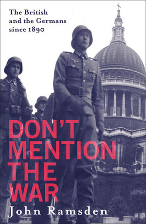 Don't Mention the War: The British and the Germans since 1890 by John Ramsden