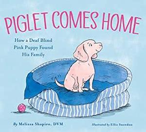 Piglet Comes Home: How a Deaf Blind Pink Puppy Found His Family by Ellie Snowdon, Melissa Shapiro