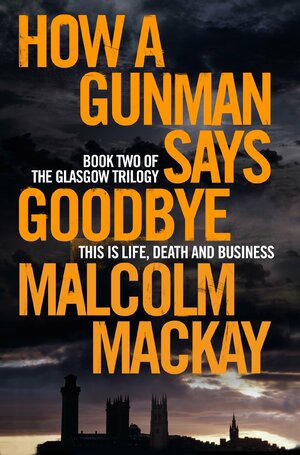 How a Gunman Says Goodbye by Malcolm Mackay
