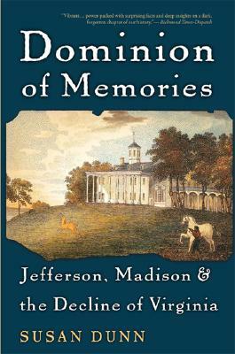 Dominion of Memories: Jefferson, Madison, & the Decline of Virginia by Susan Dunn
