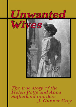 Unwanted Wives: The Helen Potts and Anna Sutherland cases by J. Gunnar Grey