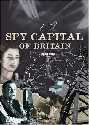 Spy Capital Of Britain: Bedfordshire's Secret War 1939 1945 by Joanne Moore, Stephen Bunker