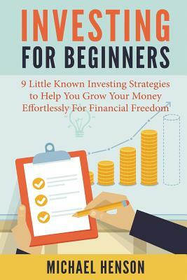 Investing For Beginners: 9 Little Known Investing Strategies to Help You Grow Your Money Effortlessly For Financial Freedom by Michael Henson