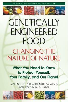 Genetically Engineered Food: Changing the Nature of Nature: What You Need to Know to Protect Yourself, Your Family, and Our Planet by Martin Teitel, Kimberly A. Wilson