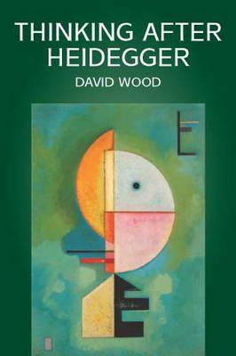 Thinking After Heidegger by David Wood