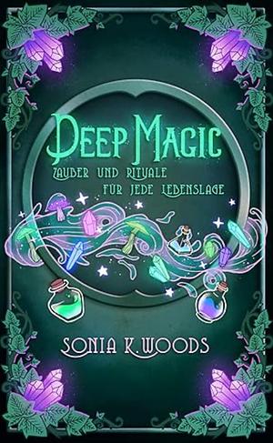 Deep Magic: Zauber und Rituale für jede Lebenslage by Sonia Woods