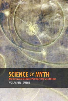 Science & Myth: With a Response to Stephen Hawking's The Grand Design by Wolfgang Smith