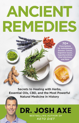 Ancient Remedies: Secrets to Healing with Herbs, Essential Oils, Cbd, and the Most Powerful Natural Medicine in History by Josh Axe