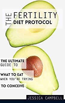 The Fertility Diet Protocol: The Ultimate Guide to What to Eat When You're Trying to Conceive by Jessica Campbell