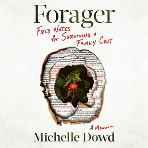 Forager: Field Notes for Surviving a Family Cult by Michelle Dowd