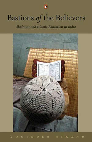 Bastions of the Believers: Madrasas and Islamic Education in India by Yoginder Sikand