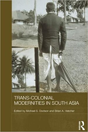 Trans-Colonial Modernities in South Asia by Brian A. Hatcher, Michael S. Dodson