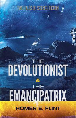 The Devolutionist and the Emancipatrix: Two Tales of Science Fiction by Homer Eon Flint