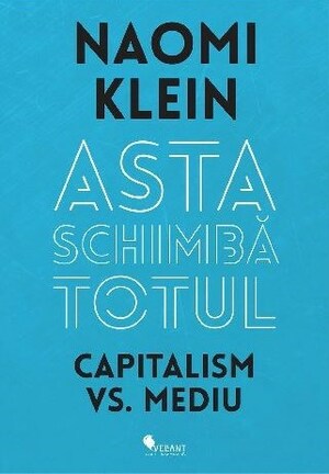Asta schimba totul: Capitalism vs. Mediu by Naomi Klein