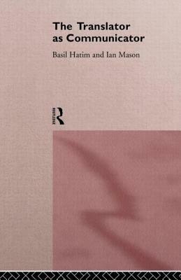 The Translator As Communicator by Ian Mason, Basil Hatim