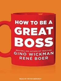 How to Be a Great Boss by Rene Boer, Gino Wickman