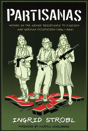 Partisanas: Women in the Armed Resistance to Fascism and German Occupation by Ingrid Strobl, Paul Sharkey, Martha A. Ackelsberg