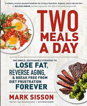 Two Meals a Day: The Simple, Sustainable Strategy to Lose Fat, Reverse Aging, and Break Free from Diet Frustration Forever by Mark Sisson