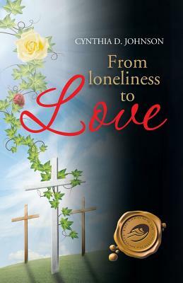 From Loneliness to Love: My Miraculous Transformation by Cynthia D. Johnson