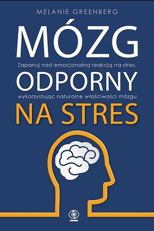 Mózg odporny na stres. Zapanuj nad emocjonalną reakcją na stres, wykorzystując naturalne właściwości mózgu by Melanie Greenberg