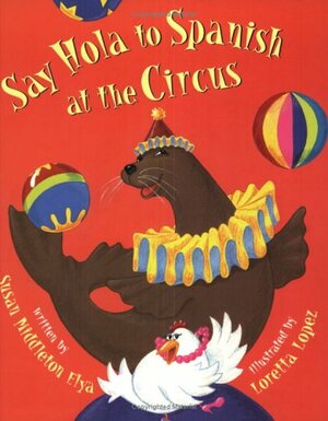 Say Hola To Spanish At The Circus by Susan Middleton Elya