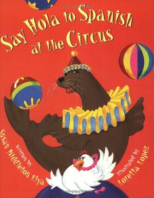 Say Hola To Spanish At The Circus by Susan Middleton Elya