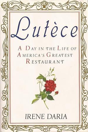 Lutèce: A Day in the Life of America's Greatest Restaurant by Irene Daria